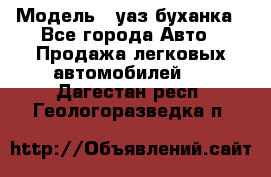  › Модель ­ уаз буханка - Все города Авто » Продажа легковых автомобилей   . Дагестан респ.,Геологоразведка п.